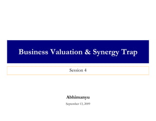 Business Valuation & Synergy Trap

               Session 4




             Abhimanyu
             September 13, 2009
 