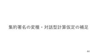 44
集約署名の変種・対話型計算仮定の補⾜
 
