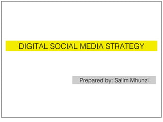 DIGITAL SOCIAL MEDIA STRATEGY Prepared by: Salim Mhunzi 