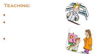 Teaching:
Is both science and art;
SCIENCE as it is based on psychological research
that identifies “cause and effect relationship”
between teaching and learning;
ART, as it shows how those relationships are
implemented in successful and artistic teaching.
 