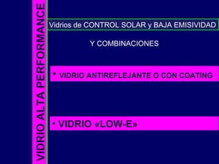 VIDRIOALTAPERFORMANCE
• VIDRIO ANTIREFLEJANTE O CON COATING
• VIDRIO «LOW-E»
Vidrios de CONTROL SOLAR y BAJA EMISIVIDAD
Y COMBINACIONES.
 