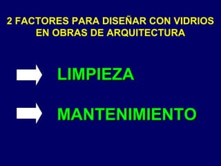 2 FACTORES PARA DISEÑAR CON VIDRIOS
EN OBRAS DE ARQUITECTURA
LIMPIEZALIMPIEZA
MANTENIMIENTOMANTENIMIENTO
 