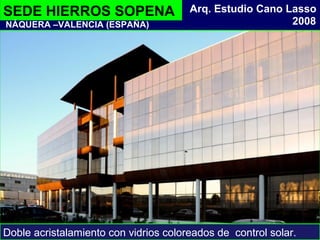 SEDE HIERROS SOPENA
Doble acristalamiento con vidrios coloreados de control solar.
2008
Arq. Estudio Cano Lasso
NÁQUERA –VALENCIA (ESPAÑA)
 