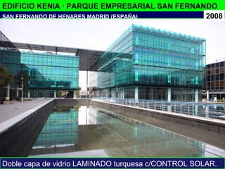 EDIFICIO KENIA · PARQUE EMPRESARIAL SAN FERNANDO
2008
Doble capa de vidrio LAMINADO turquesa c/CONTROL SOLAR.
SAN FERNANDO DE HENARES MADRID (ESPAÑA)
 
