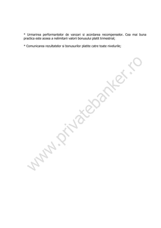 * Urmarirea performantelor de vanzari si acordarea recompenselor. Cea mai buna
practica este aceea a nelimitarii valorii bonusului platit trimestrial;

* Comunicarea rezultatelor si bonusurilor platite catre toate nivelurile;
 