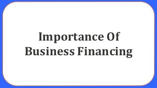 Importance Of
Business Financing
 
