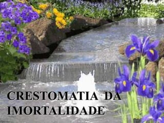 CRESTOMATIA DA
IMORTALIDADE
 