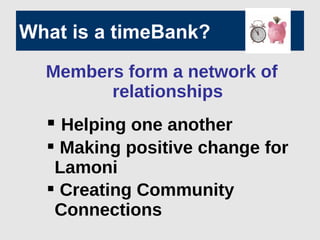 What is a timeBank?
Members form a network of
relationships
 Helping one another
 Making positive change for
Lamoni
 Creating Community
Connections
 