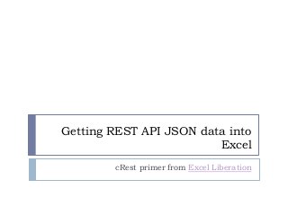 Getting REST API JSON data into
Excel
cRest primer from Excel Liberation
 