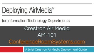 Crestron Air Media
AM-101
ConferenceRoomSystems.com
A brief Crestron AirMedia Deployment Guide
 