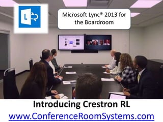 Introducing Crestron RL
www.ConferenceRoomSystems.com
Microsoft Lync® 2013 for
the Boardroom
 