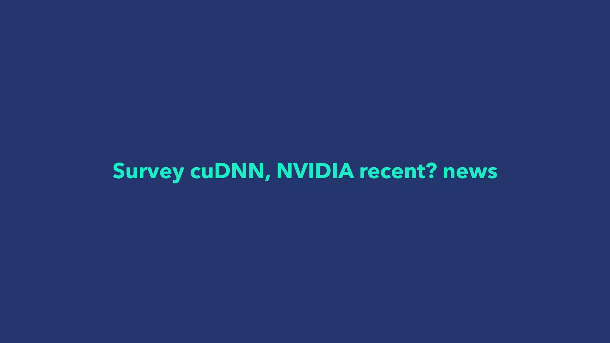 Survey cuDNN, NVIDIA recent? news
 