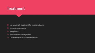 Treatment
 No universal treatment for crest syndrome
 Immunosuppresents
 Vasodilators
 Symptomatic management
 Laxatives or heart burn medications
 