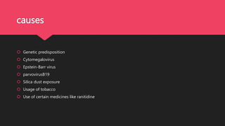 causes
 Genetic predisposition
 Cytomegalovirus
 Epstein-Barr virus
 parvovirusB19
 Silica dust exposure
 Usage of tobacco
 Use of certain medicines like ranitidine
 