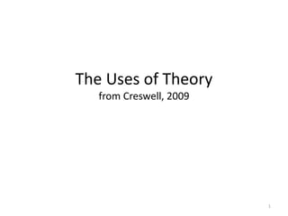 The Uses of Theory
from Creswell, 2009
1
 