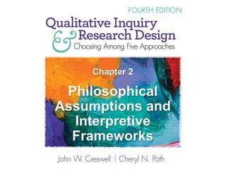 Chapter 2
Philosophical
Assumptions and
Interpretive
Frameworks
 