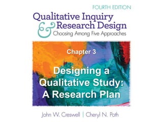 Chapter 3
Designing a
Qualitative Study:
A Research Plan
 