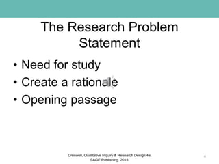The Research Problem
Statement
• Need for study
• Create a rationale
• Opening passage
4Creswell, Qualitative Inquiry & Research Design 4e.
SAGE Publishing, 2018.
 