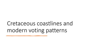 Cretaceous coastlines and
modern voting patterns
 