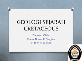 GEOLOGI SEJARAH
CRETACEOUS
Disusun Oleh:
Frans Bonar H.Siagian
21100110141037

 