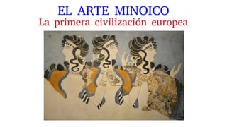 EL ARTE MINOICO
La primera civilización europea
 