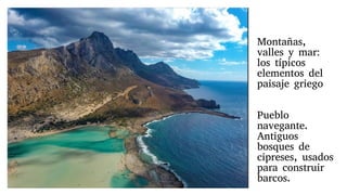 Montañas,
valles y mar:
los típicos
elementos del
paisaje griego
Pueblo
navegante.
Antiguos
bosques de
cipreses, usados
para construir
barcos.
 