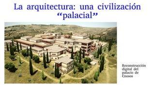 La arquitectura: una civilización
“palacial”
Reconstrucción
digital del
palacio de
Cnosos
 