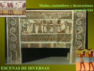 ESCENAS DE DIVERSAS
Modas, costumbres y decoraciones
geométricas
 