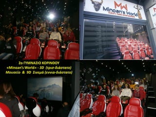2ο ΓΥΜΝΑΣΙΟ ΚΟΡΙΝΘΟΥ
«Minoan’s World» - 3D (τρισ-διάστατο)
Μουσείο & 9D Σινεμά (εννια-διάστατο)
 