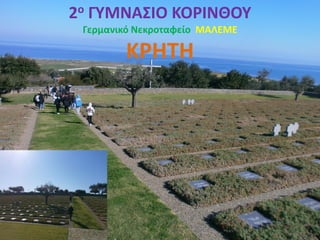2ο ΓΥΜΝΑΣΙΟ ΚΟΡΙΝΘΟΥ
Γερμανικό Νεκροταφείο ΜΑΛΕΜΕ
ΚΡΗΤΗ
 