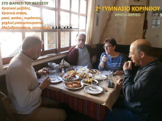 ΣΤΟ ΦΑΡΑΓΓΙ ΤΟΥ ΘΕΡΙΣΣΟΥ
Κρητικοί μεζέδες,
Κρητική στάκα,
ρακί, απάκι , τυρόπιτες,
χοχλιοί μπουμπουριστοί,
Μηζυθροπιτάκια, τσικουδιές, κ.λ.π., κ.λ.π…….
2ο ΓΥΜΝΑΣΙΟ ΚΟΡΙΝΘΟΥ
KΡHTH-ΘΕΡΙΣΟ
 