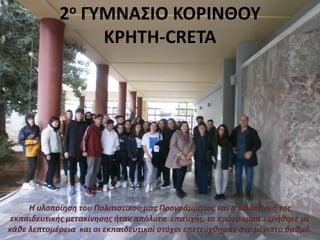 Η υλοποίηση του Πολιτιστικού μας Προγράμματος και η διεξαγωγή της
εκπαιδευτικής μετακίνησης ήταν απόλυτα επιτυχής, το πρόγραμμα τηρήθηκε με
κάθε λεπτομέρεια και οι εκπαιδευτικοί στόχοι επετεύχθησαν στο μέγιστο βαθμό.
2ο ΓΥΜΝΑΣΙΟ ΚΟΡΙΝΘΟΥ
KΡHTH-CRETA
 