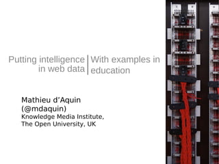 Putting intelligence With examples in
education
Mathieu d’Aquin
(@mdaquin)
Knowledge Media Institute,
The Open University, UK
in web data
 