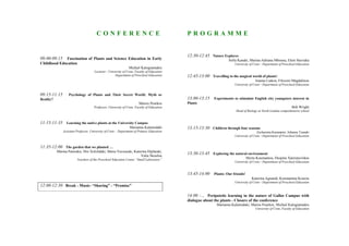 CONFERENCE                                           PROGRAMME


                                                                                             12:30-12:45 Nature Explores
09:00-09:15  Fascination of Plants and Science Education in Early                                                    Sofia Kanaki, Marina-Adriana Mbouna, Eleni Stavraka
Childhood Education                                                                                                      University of Crete - Department of Preschool Education
                                                                Michail Kalogiannakis
                                      Lecturer - University of Crete, Faculty of Education
                                                     Department of Preschool Education       12:45-13:00 Travelling to the magical world of plants!
                                                                                                                                        Ioanna Liakou, Filoxeni Magdalinou
                                                                                                                         University of Crete - Department of Preschool Education


09:15-11:15        Psychology of Plants and Their Secret World: Myth or
Reality?                                                                                     13:00-13:15 Experiments to stimulate English city youngsters interest in
                                                                        Marios Pourkos       Plants
                                      Professor, University of Crete, Faculty of Education                                                                         Bob Wright
                                                                                                                          Head of Biology at North London comprehensive school


11:15-11:35 Learning the native plants at the University Campus
                                                                 Marianna Kalaitsidaki       13:15-13:30 Children through four seasons
               Assistant Professor, University of Crete – Department of Primary Education                                                 Zacharenia Karampini, Johanna Tzanaki
                                                                                                                         University of Crete - Department of Preschool Education


11:35-12:00 The garden that we planted …
           Marina Paterakis, Hro Xolxlidaki, Maria Vavouraki, Katerina Diplaraki,
                                                                  Valia Skoufou
                                                                                             13:30-13:45 Exploring the natural environment
                         Teachers of the Preschool Education Center “Small Laboratory”                                           Myrto Koumantou, Despina Χatzistavridou
                                                                                                                         University of Crete - Department of Preschool Education


                                                                                             13:45-14:00 Plants: Our friends!
                                                                                                                                     Katerina Agnandi, Konstantina Kourou
                                                                                                                         University of Crete - Department of Preschool Education
12:00-12:30 Break - Music- “Sharing” - “Promise”

                                                                                             14:00 -… Peripatetic learning in the nature of Gallos Campus with
                                                                                             dialogue about the plants - Closure of the conference
                                                                                                              Marianna Kalaitsidaki, Marios Pourkos, Michail Kalogiannakis
                                                                                                                                        University of Crete, Faculty of Education
 
