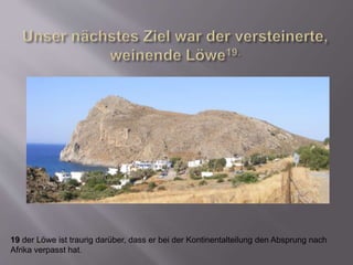 19 der Löwe ist traurig darüber, dass er bei der Kontinentalteilung den Absprung nach
Afrika verpasst hat.
 