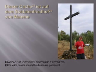 28 ANZAC 107; GC1VBWN; N 35°30.890 E 023°53.295
29 Es wäre besser, man hätte diesen nie gebraucht
 