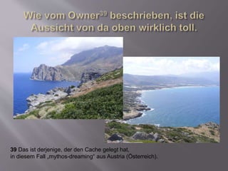 39 Das ist derjenige, der den Cache gelegt hat,
in diesem Fall „mythos-dreaming“ aus Austria (Österreich).
 