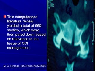 TThhiiss ccoommppuutteerriizzeedd 
lliitteerraattuurree rreevviieeww 
yyiieellddeedd aa ttoottaall ooff 996600 
ssttuuddiieess,, wwhhiicchh wweerree 
tthheenn ppaarreedd ddoowwnn bbaasseedd 
oonn rreelleevvaannccee ttoo tthhee 
ttiissssuuee ooff SSCCII 
mmaannaaggeemmeenntt.. 
M. G. Fehlings , R.G. Perin, Injury, 2005 
 