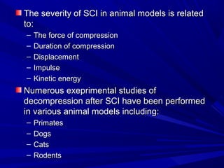 TThhee sseevveerriittyy ooff SSCCII iinn aa n iimmaall mmooddeellss iiss rreellaatteedd 
ttoo:: 
– TThhee ffoorrccee ooff ccoommpprreessssiioonn 
– DDuurraattiioonn ooff ccoommpprreessssiioonn 
– DDiissppllaacceemmeenntt 
– IImmppuullssee 
– KKiinneettiicc eenneerrggyy 
NNuummeerroouuss eexxeepprriimmeennttaall ssttuuddiieess ooff 
ddeeccoommpprreessssiioonn aafftteerr SSCCII hhaavvee bbeeeenn ppeerrffoorrmmeedd 
iinn vvaarriioouuss aanniimmaall mmooddeellss iinncclluuddiinngg:: 
– PPrriimmaatteess 
– DDooggss 
– CCaattss 
– RRooddeennttss 
 