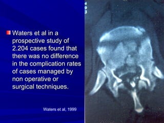 WWaatteerrss eett aall iinn aa 
pprroossppeeccttiivvee ssttuuddyy ooff 
22..220044 ccaasseess ffoouunndd tthhaatt 
tthheerree wwaass nnoo ddiiffffeerreennccee 
iinn tthhee ccoommpplliiccaattiioonn rraatteess 
ooff ccaasseess mmaannaaggeedd bbyy 
nnoonn ooppeerraattiivvee oorr 
ssuurrggiiccaall tteecchhnniiqquueess.. 
Waters et al, 1999 
 