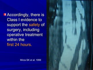 AAccccoorrddiinnggllyy,, tthheerree iiss 
CCllaassss II eevviiddeennccee ttoo 
ssuuppppoorrtt tthhee ssaaffeettyy ooff 
ssuurrggeerryy,, iinncclluuddiinngg 
ooppeerraattiivvee ttrreeaattmmeenntt 
wwiitthhiinn tthhee 
ffiirrsstt 2244 hhoouurrss.. 
Mirza SK et al, 1999 
 