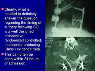 CClleeaarrllyy,, wwhhaatt iiss 
nneeeeddeedd ttoo ddeeffiinniitteellyy 
aannsswweerr tthhee qquueessttiioonn 
rreeggaarrddiinngg tthhee ttiimmiinngg ooff 
ssuurrggeerryy ffoolllloowwiinngg SSCCII 
iiss aa wweellll ddeessiiggnneedd 
pprroossppeeccttiivvee,, 
rraannddoommiizzeedd ccoonnttrroolllleedd,, 
mmuullttiicceenntteerr pprroodduucciinngg 
CCllaassss II eevviiddeennccee ddaattaa.. 
TThhiiss ccaann oofftteenn bbee 
ddoonnee wwiitthhiinn 2244 hhoouurrss 
ooff aaddmmiissssiioonn.. 
 