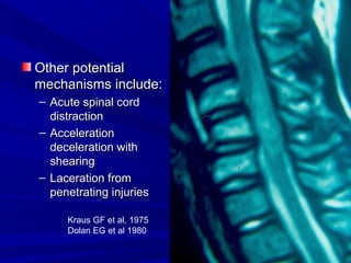 OOtthheerr ppootteennttiiaall 
mmeecchhaanniissmmss iinncclluuddee:: 
– AAccuuttee ssppiinnaall ccoorrdd 
ddiissttrraaccttiioonn 
– AAcccceelleerraattiioonn 
ddeecceelleerraattiioonn wwiitthh 
sshheeaarriinngg 
– LLaacceerraattiioonn ffrroomm 
ppeenneettrraattiinngg iinnjjuurriieess 
Kraus GF et al, 1975 
Dolan EG et al 1980 
 