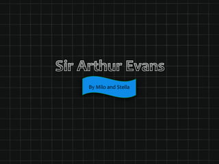 Sir Arthur Evans By Milo and Stella  