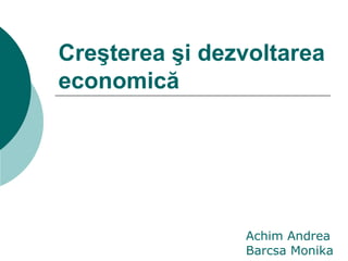Creşterea şi dezvoltarea economică Achim Andrea Barcsa Monika 