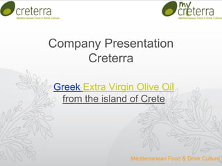 Company Presentation
Creterra
Greek Extra Virgin Olive Oil
from the island of Crete
Mediterranean Food & Drink Culture
 