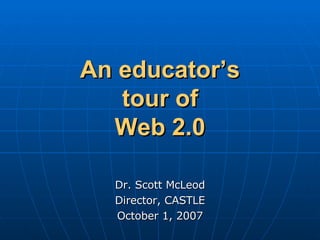 An educator’s tour of Web 2.0 Dr. Scott McLeod Director, CASTLE October 1, 2007 