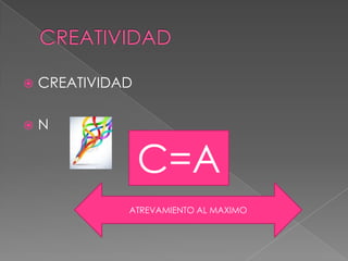  CREATIVIDAD
 N
C=A
ATREVAMIENTO AL MAXIMO
 