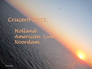 Holland
American Line.
Noordam
Crucero 2012.
06/05/2014 1
 
