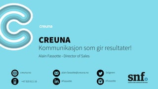 CREUNA
Kommunikasjon som gir resultater!
Alain Fassotte - Director of Sales
creuna.no Selgerenalain.fassotte@creuna.no
AFassotte+47 920 611 16 AFassotte
 